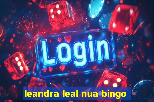 leandra leal nua bingo